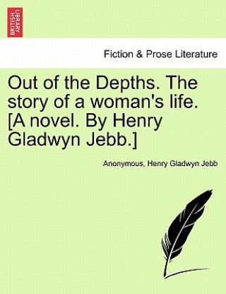 Buch Out of the Depths. the Story of a Woman's Life. [A Novel. by Henry Gladwyn Jebb.] Henry Gladwyn Jebb