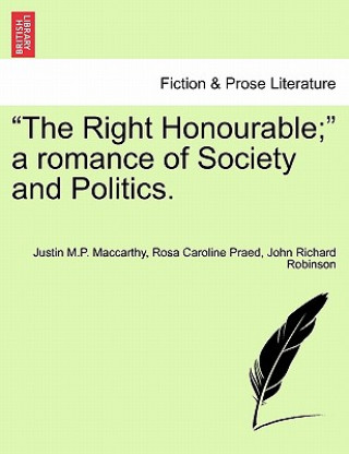 Carte Right Honourable; A Romance of Society and Politics. John Richard Robinson