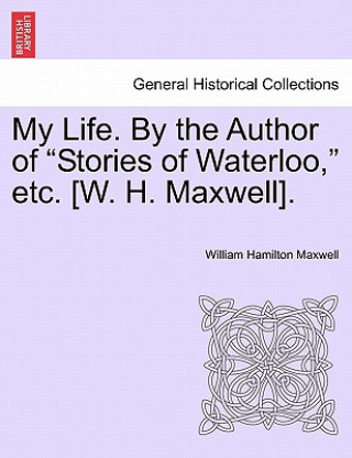 Könyv My Life. by the Author of "Stories of Waterloo," Etc. [W. H. Maxwell]. William Hamilton Maxwell