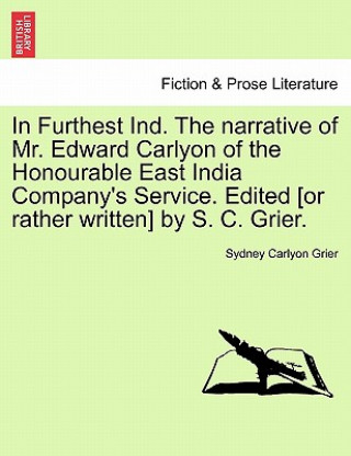 Book In Furthest Ind. the Narrative of Mr. Edward Carlyon of the Honourable East India Company's Service. Edited [Or Rather Written] by S. C. Grier. Sydney Carlyon Grier