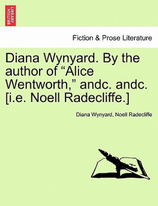 Kniha Diana Wynyard. by the Author of "Alice Wentworth," Andc. Andc. [I.E. Noell Radecliffe.] Noell Radecliffe
