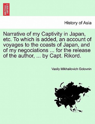 Buch Narrative of My Captivity in Japan, Etc. to Which Is Added, an Account of Voyages to the Coasts of Japan, and of My Negociations ... for the Release O Vasilii Mikhailovich Golovnin