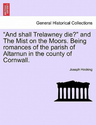 Kniha And Shall Trelawney Die? and the Mist on the Moors. Being Romances of the Parish of Altarnun in the County of Cornwall. Joseph Hocking