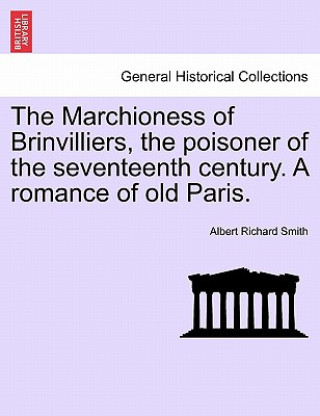 Kniha Marchioness of Brinvilliers, the Poisoner of the Seventeenth Century. a Romance of Old Paris. Albert Richard Smith