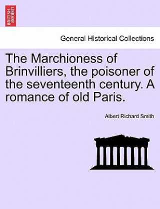 Könyv Marchioness of Brinvilliers, the Poisoner of the Seventeenth Century. a Romance of Old Paris. Albert Richard Smith