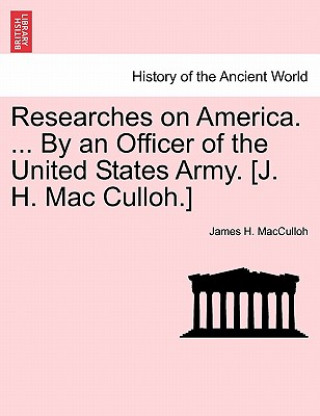 Carte Researches on America. ... by an Officer of the United States Army. [J. H. Mac Culloh.] James H Macculloh