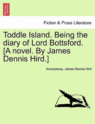 Book Toddle Island. Being the Diary of Lord Bottsford. [A Novel. by James Dennis Hird.] James Dennis Hird