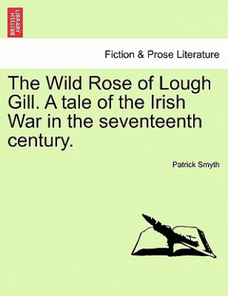 Knjiga Wild Rose of Lough Gill. a Tale of the Irish War in the Seventeenth Century. Patrick Smyth