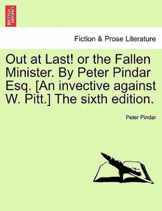 Carte Out at Last! or the Fallen Minister. by Peter Pindar Esq. [an Invective Against W. Pitt.] the Sixth Edition. Peter Pindar