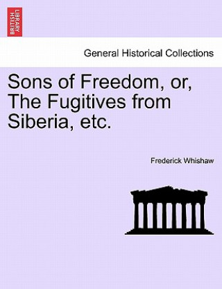 Kniha Sons of Freedom, Or, the Fugitives from Siberia, Etc. Frederick Whishaw