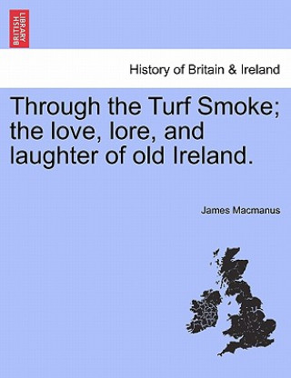 Kniha Through the Turf Smoke; The Love, Lore, and Laughter of Old Ireland. James MacManus