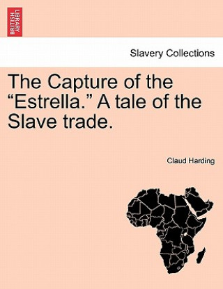 Könyv Capture of the "Estrella." a Tale of the Slave Trade. Claud Harding