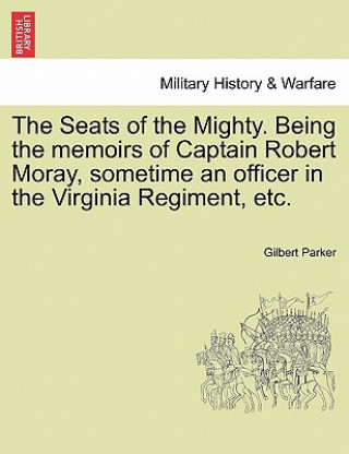 Carte Seats of the Mighty. Being the Memoirs of Captain Robert Moray, Sometime an Officer in the Virginia Regiment, Etc. Gilbert Parker