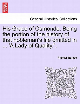 Βιβλίο His Grace of Osmonde. Being the Portion of the History of That Nobleman's Life Omitted in ... 'a Lady of Quality.." Frances Burnett