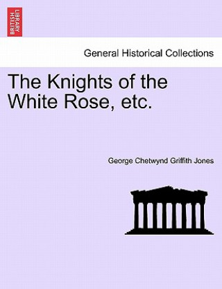 Kniha Knights of the White Rose, Etc. George Chetwynd Griffith Jones