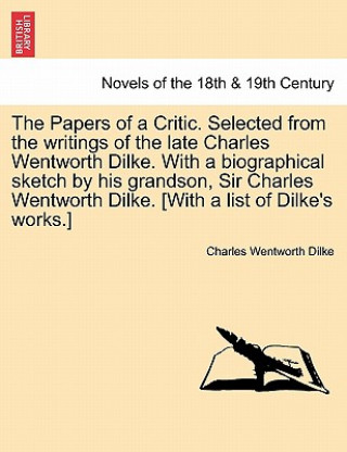 Kniha Papers of a Critic. Selected from the Writings of the Late Charles Wentworth Dilke. with a Biographical Sketch by His Grandson, Sir Charles Wentwo Dilke