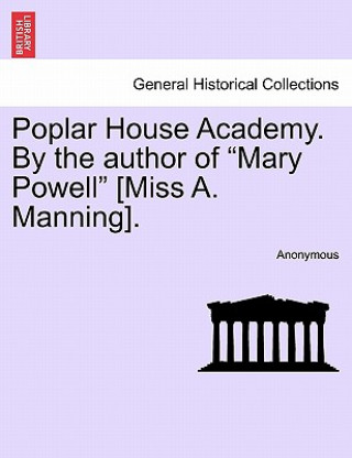 Kniha Poplar House Academy. by the Author of "Mary Powell" [Miss A. Manning]. Anonymous