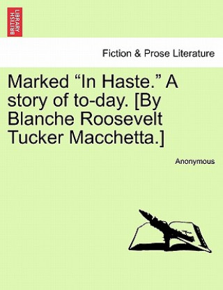 Kniha Marked "In Haste." a Story of To-Day. [By Blanche Roosevelt Tucker Macchetta.] Anonymous