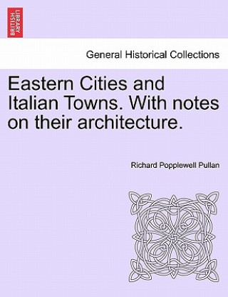 Βιβλίο Eastern Cities and Italian Towns. with Notes on Their Architecture. Richard Popplewell Pullan