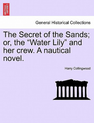 Kniha Secret of the Sands; Or, the "Water Lily" and Her Crew. a Nautical Novel. Harry Collingwood