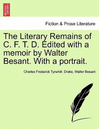 Könyv Literary Remains of C. F. T. D. Edited with a Memoir by Walter Besant. with a Portrait. Besant