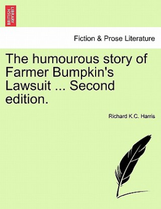 Könyv Humourous Story of Farmer Bumpkin's Lawsuit ... Second Edition. Richard K C Harris
