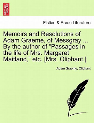 Buch Memoirs and Resolutions of Adam Graeme, of Messgray ... by the Author of "Passages in the Life of Mrs. Margaret Maitland," Etc. [Mrs. Oliphant.] Margaret Wilson Oliphant