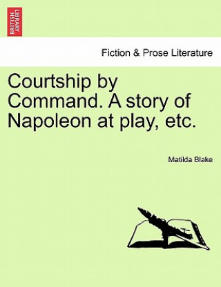 Kniha Courtship by Command. a Story of Napoleon at Play, Etc. Matilda Blake