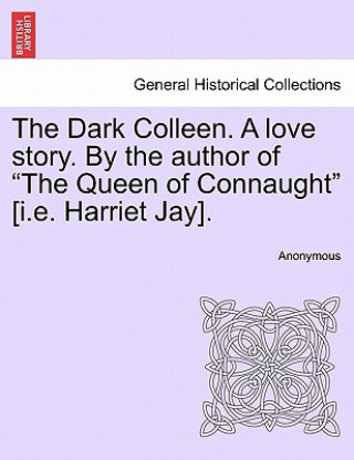 Książka Dark Colleen. a Love Story. by the Author of "The Queen of Connaught" [I.E. Harriet Jay]. Anonymous