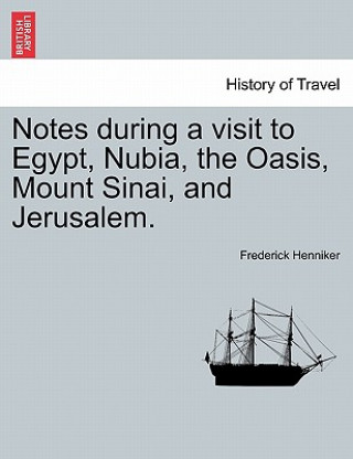 Könyv Notes During a Visit to Egypt, Nubia, the Oasis, Mount Sinai, and Jerusalem. Second Edition Frederick Henniker