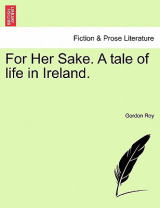 Carte For Her Sake. a Tale of Life in Ireland. Gordon Roy