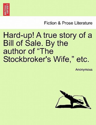 Kniha Hard-Up! a True Story of a Bill of Sale. by the Author of "The Stockbroker's Wife," Etc. Anonymous