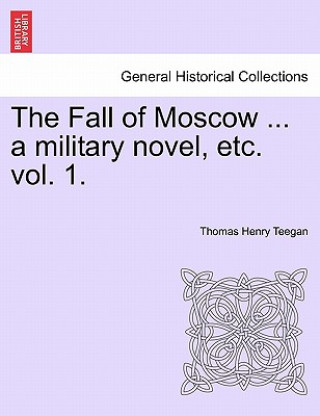 Książka Fall of Moscow ... a Military Novel, Etc. Vol. 1. Thomas Henry Teegan