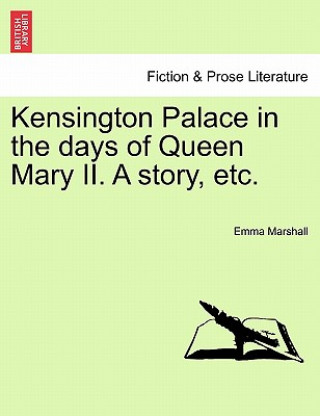 Carte Kensington Palace in the Days of Queen Mary II. a Story, Etc. Emma Marshall