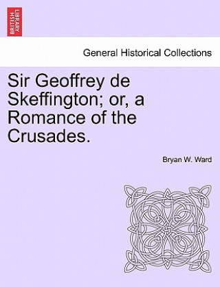 Kniha Sir Geoffrey de Skeffington; Or, a Romance of the Crusades. Bryan W Ward