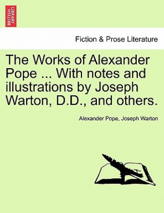 Book Works of Alexander Pope ... with Notes and Illustrations by Joseph Warton, D.D., and Others. Joseph Warton