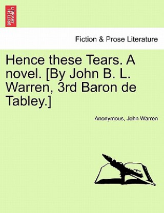 Könyv Hence These Tears. a Novel. [By John B. L. Warren, 3rd Baron de Tabley.] Warren