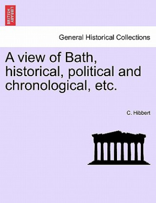 Książka View of Bath, Historical, Political and Chronological, Etc. C Hibbert