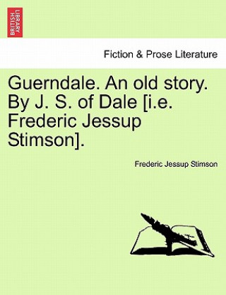 Kniha Guerndale. an Old Story. by J. S. of Dale [I.E. Frederic Jessup Stimson]. Frederic Jessup Stimson