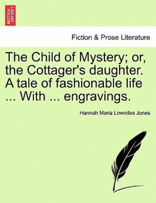 Könyv Child of Mystery; Or, the Cottager's Daughter. a Tale of Fashionable Life ... with ... Engravings. Hannah Maria Lowndes Jones