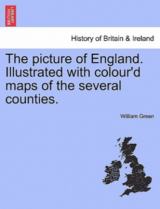 Könyv Picture of England. Illustrated with Colour'd Maps of the Several Counties. William Green