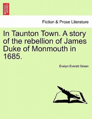 Książka In Taunton Town. A story of the rebellion of James Duke of Monmouth in 1685. Evelyn Everett Green