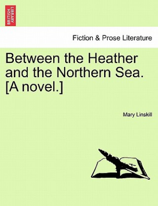 Buch Between the Heather and the Northern Sea. [A Novel.] Mary Linskill