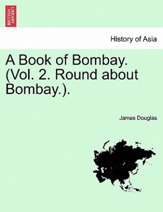 Kniha Book of Bombay. (Vol. 2. Round about Bombay.). James Douglas