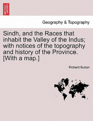 Carte Sindh, and the Races that inhabit the Valley of the Indus; with notices of the topography and history of the Province. [With a map.] Richard Burton