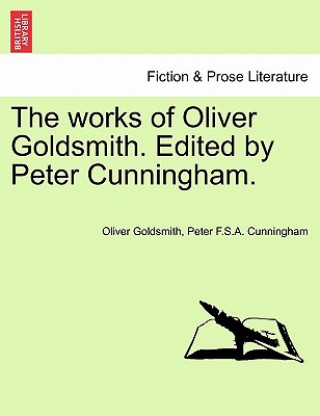 Knjiga Works of Oliver Goldsmith. Edited by Peter Cunningham. Peter F S a Cunningham