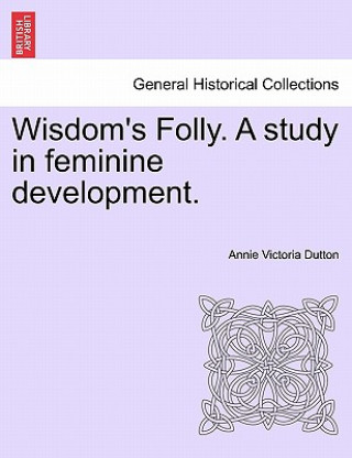 Kniha Wisdom's Folly. a Study in Feminine Development. Annie Victoria Dutton