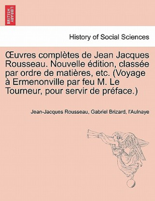 Kniha Uvres Completes de Jean Jacques Rousseau. Nouvelle Dition, Class E Par Ordre de Mati Res, Etc. (Voyage Ermenonville Par Feu M. Le Tourneur, Pour Servi L'Aulnaye