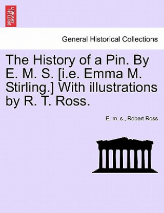 Carte History of a Pin. by E. M. S. [I.E. Emma M. Stirling.] with Illustrations by R. T. Ross. Robert Ross
