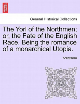 Book Yorl of the Northmen; Or, the Fate of the English Race. Being the Romance of a Monarchical Utopia. Anonymous